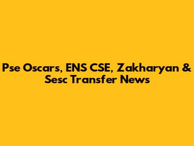 Pse Oscars, ENS CSE, Zakharyan & Sesc Transfer News