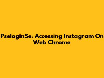 PseIoginSe: Accessing Instagram On Web Chrome