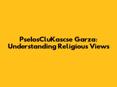 PseIosCluKascse Garza: Understanding Religious Views