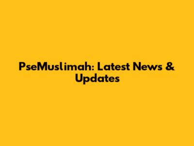 PseMuslimah: Latest News & Updates