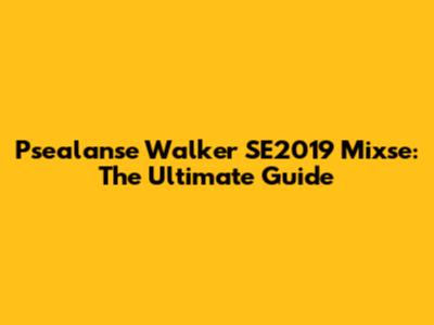 Psealanse Walker SE2019 Mixse: The Ultimate Guide