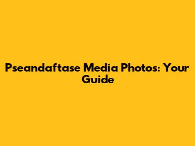 Pseandaftase Media Photos: Your Guide