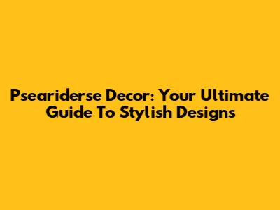 Pseariderse Decor: Your Ultimate Guide To Stylish Designs