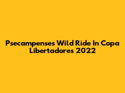 Psecampense's Wild Ride In Copa Libertadores 2022