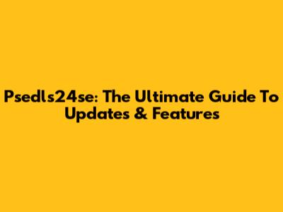 Psedls24se: The Ultimate Guide To Updates & Features