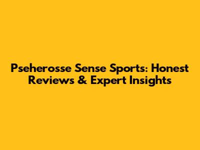 Pseherosse Sense Sports: Honest Reviews & Expert Insights
