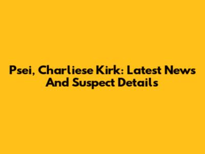 Psei, Charliese Kirk: Latest News And Suspect Details