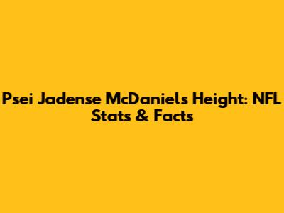 Psei Jadense McDaniel's Height: NFL Stats & Facts