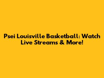 Psei Louisville Basketball: Watch Live Streams & More!