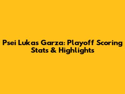 Psei Lukas Garza: Playoff Scoring Stats & Highlights