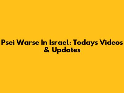 Psei Warse In Israel: Today's Videos & Updates