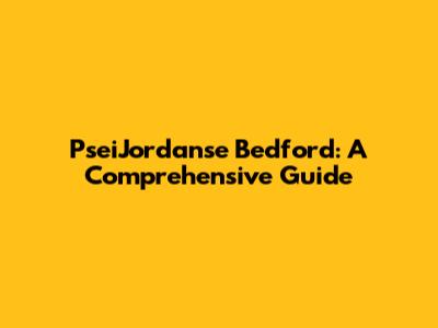 PseiJordanse Bedford: A Comprehensive Guide