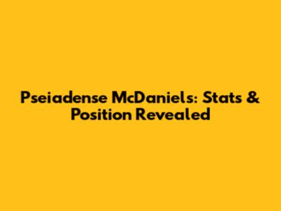 Pseiadense McDaniels: Stats & Position Revealed