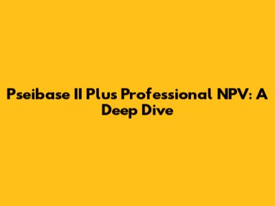 Pseibase II Plus Professional NPV: A Deep Dive