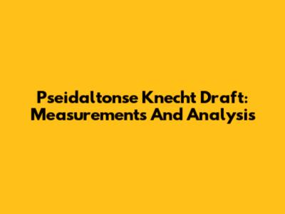 Pseidaltonse Knecht Draft: Measurements And Analysis