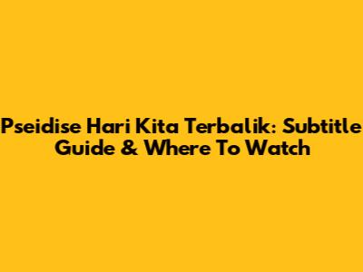 Pseidise Hari Kita Terbalik: Subtitle Guide & Where To Watch