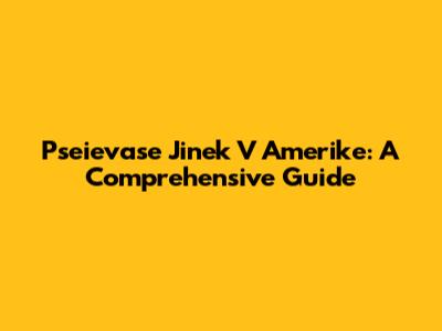 Pseievase Jinek V Amerike: A Comprehensive Guide