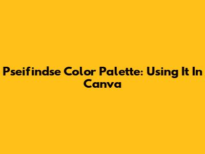 Pseifindse Color Palette: Using It In Canva
