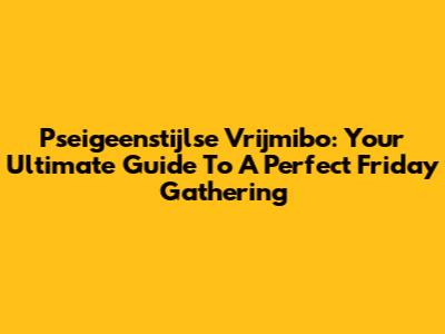 Pseigeenstijlse Vrijmibo: Your Ultimate Guide To A Perfect Friday Gathering