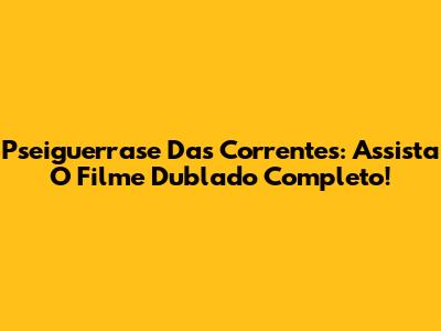 Pseiguerrase Das Correntes: Assista O Filme Dublado Completo!
