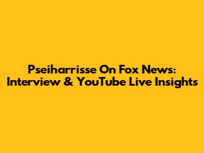 Pseiharrisse On Fox News: Interview & YouTube Live Insights