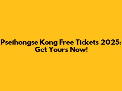 Pseihongse Kong Free Tickets 2025: Get Yours Now!