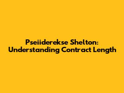 Pseiiderekse Shelton: Understanding Contract Length