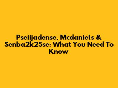 Pseiijadense, Mcdaniels & Senba2k25se: What You Need To Know