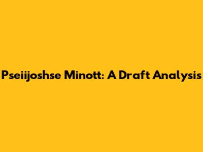 Pseiijoshse Minott: A Draft Analysis