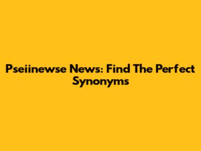 Pseiinewse News: Find The Perfect Synonyms