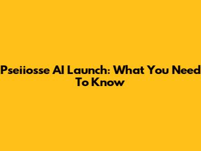Pseiiosse AI Launch: What You Need To Know