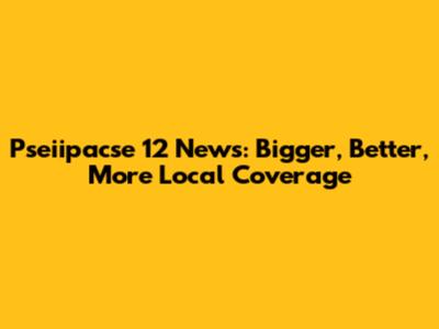 Pseiipacse 12 News: Bigger, Better, More Local Coverage