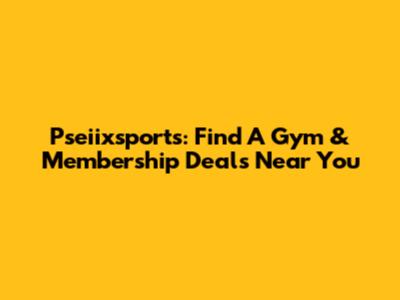 Pseiixsports: Find A Gym & Membership Deals Near You