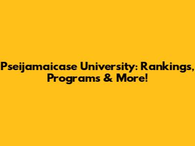 Pseijamaicase University: Rankings, Programs & More!
