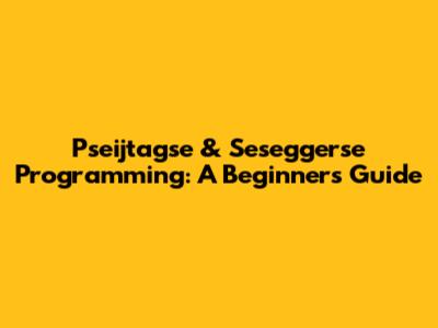 Pseijtagse & Seseggerse Programming: A Beginner's Guide