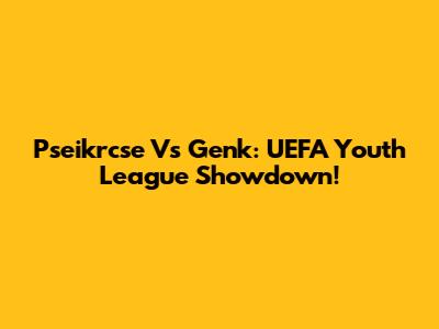 Pseikrcse Vs Genk: UEFA Youth League Showdown!