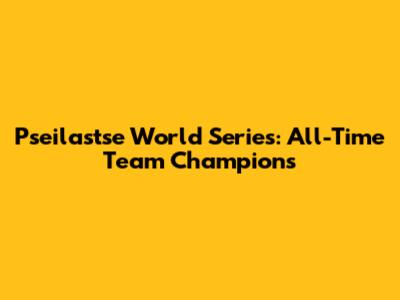 Pseilastse World Series: All-Time Team Champions