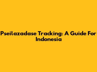 Pseilazadase Tracking: A Guide For Indonesia