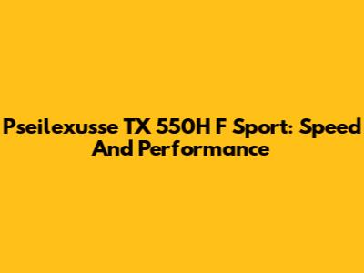 Pseilexusse TX 550H F Sport: Speed And Performance