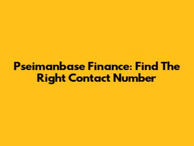 Pseimanbase Finance: Find The Right Contact Number