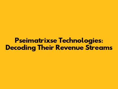 Pseimatrixse Technologies: Decoding Their Revenue Streams