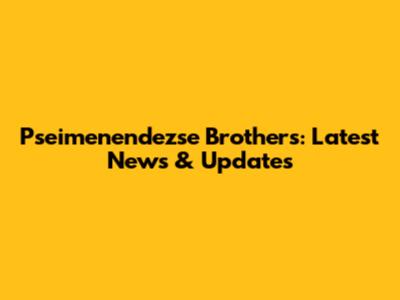 Pseimenendezse Brothers: Latest News & Updates