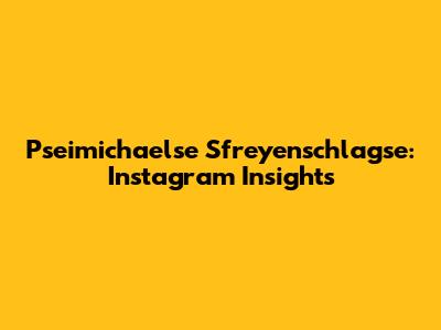 Pseimichaelse Sfreyenschlagse: Instagram Insights