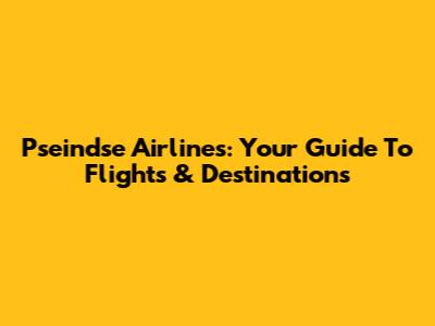 Pseindse Airlines: Your Guide To Flights & Destinations