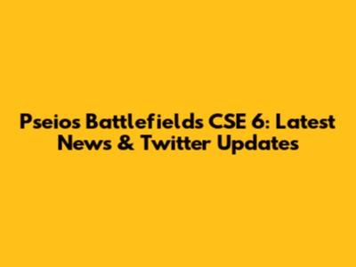 Pseios Battlefields CSE 6: Latest News & Twitter Updates