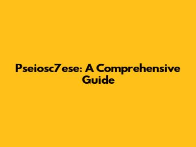 Pseiosc7ese: A Comprehensive Guide