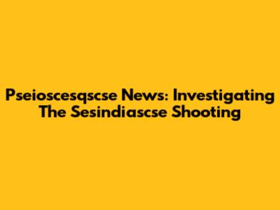 Pseioscesqscse News: Investigating The Sesindiascse Shooting