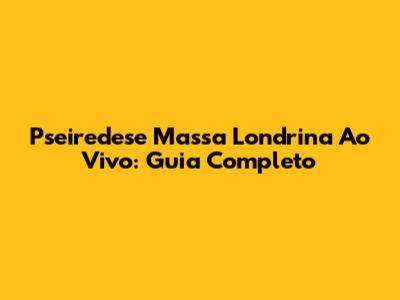 Pseiredese Massa Londrina Ao Vivo: Guia Completo