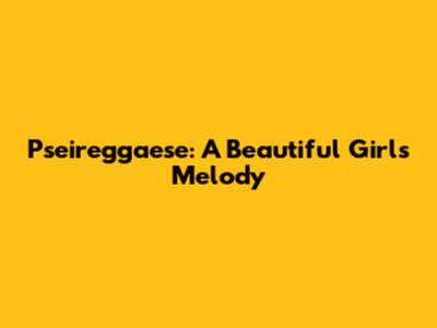 Pseireggaese: A Beautiful Girl's Melody