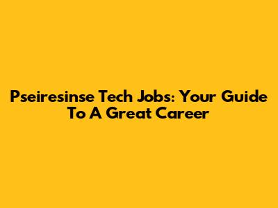 Pseiresinse Tech Jobs: Your Guide To A Great Career
